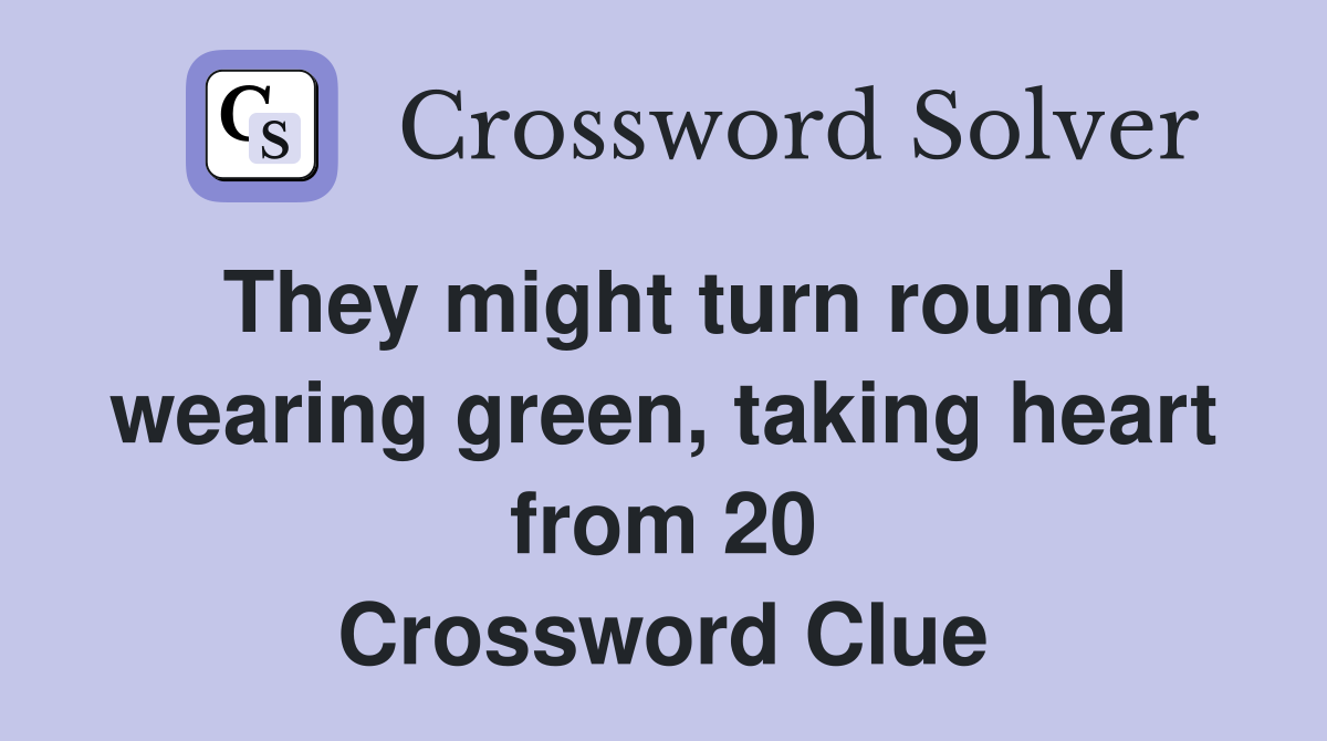 They might turn round wearing green, taking heart from 20 Crossword